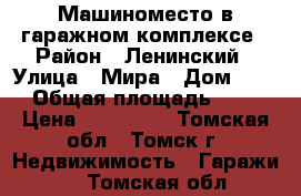 Машиноместо в гаражном комплексе › Район ­ Ленинский › Улица ­ Мира › Дом ­ 38 › Общая площадь ­ 18 › Цена ­ 470 000 - Томская обл., Томск г. Недвижимость » Гаражи   . Томская обл.